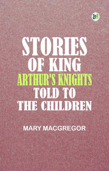 Stories of King Arthur's Knights  Told to the Children