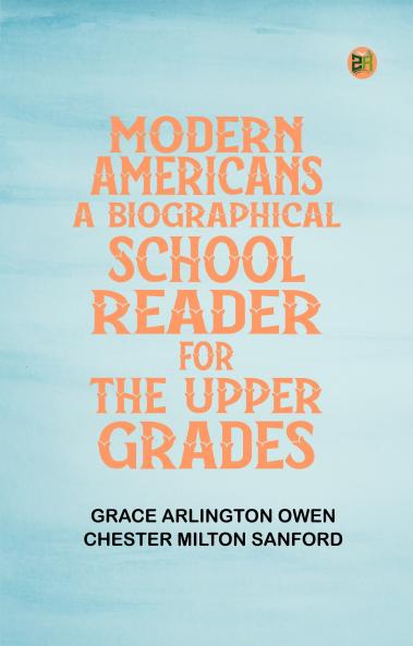 Modern Americans A Biographical School Reader for the Upper Grades