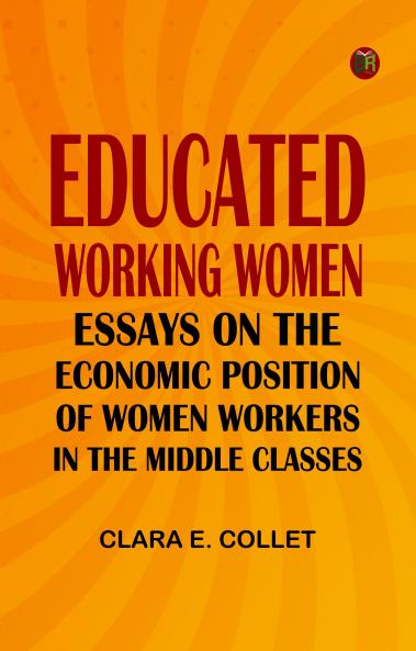 Educated working women: Essays on the economic position of women workers in the middle classes