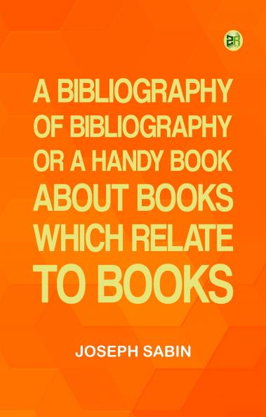 A Bibliography of Bibliography; Or  a Handy Book About Books Which Relate to Books