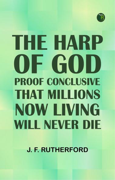 The Harp of God: Proof Conclusive That Millions Now Living Will Never Die
