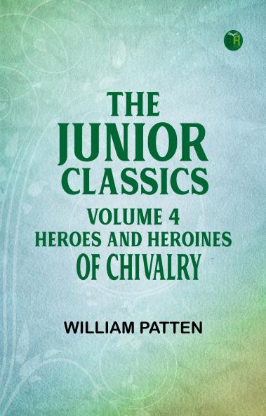 The Junior Classics Volume 4 Heroes and heroines of chivalry