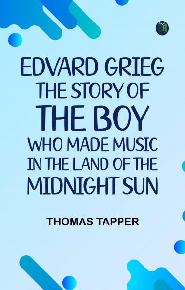 Edvard Grieg  The Story of the Boy Who Made Music in the Land of the Midnight Sun