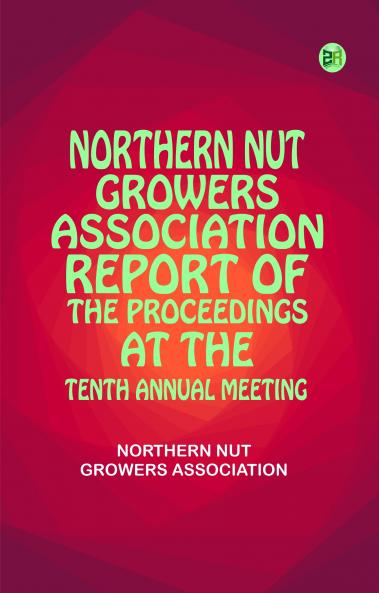 Northern Nut Growers Association  Report Of The Proceedings At The Tenth Annual Meeting