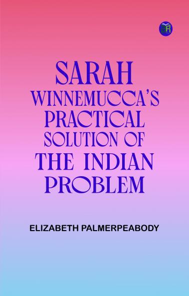 Sarah Winnemucca's Practical Solution of the Indian Problem