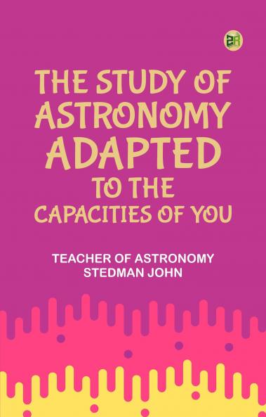 The Study of Astronomy adapted to the capacities of you