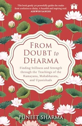 FROM DOUBT TO DHARMA:FINDING STILLNESS AND STRENGTH THROUGH THE TEACHINGS OF THE RAMAYANA MAHABHARATA AND UPANISHADS