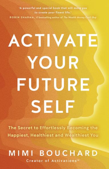 ACTIVATE YOUR FUTURE SELF:THE SECRET TO EFFORTLESSLY BECOMING THE HAPPIEST HEALTHIEST AND WEALTHIEST YOU