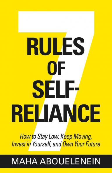 7 RULES OF SELF-RELIANCE:HOW TO STAY LOW KEEP MOVING INVEST IN YOURSELF AND OWN YOUR FUTURE