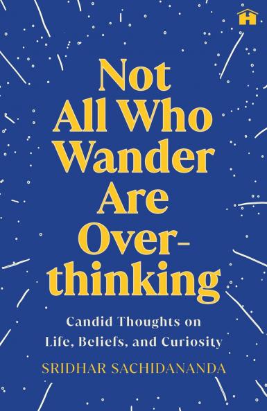 NOT ALL WHO WANDER ARE OVERTHINKING:CANDID THOUGHTS ON LIFE BELIEFS AND CURIOSITY