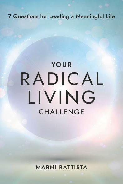 YOUR RADICAL LIVING CHALLENGE:7 QUESTIONS FOR LEADING A MEANINGFUL LIFE