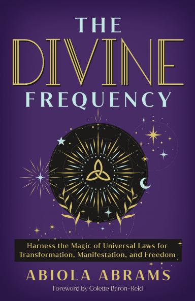 THE DIVINE FREQUENCY:HARNESS THE MAGIC OF UNIVERSAL LAWS FOR TRANSFORMATION MANIFESTATION AND FREEDOM