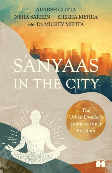 Sanyaas in the City: The Urban Dwellerâ€™s Guide to Inner Freedom