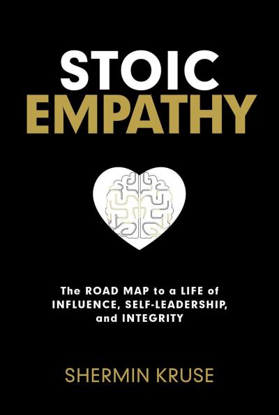 STOIC EMPATHY:THE ROAD MAP TO A LIFE OF INFLUENCE SELF-LEADERSHIP AND INTEGRITY