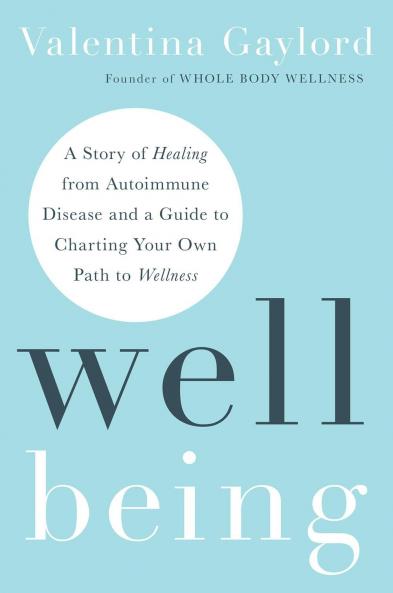 WELL BEING :A STORY OF HEALING FROM AUTOIMMUNE DISEASE AND A GUIDE TO CHARTING YOUR OWN PATH TO WELLNESS