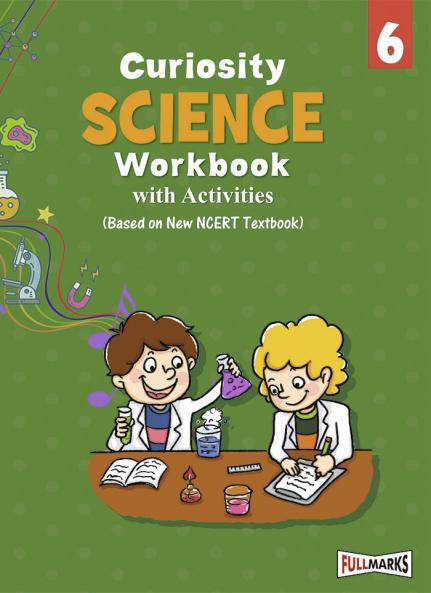 Full Marks Science Workbook (With Activities) Class 6 | Based on Latest NCERT Textbook Curiosity and CBSE Syllabus | Includes Chapterwise Summary Solved Q/A Practice Papers and More