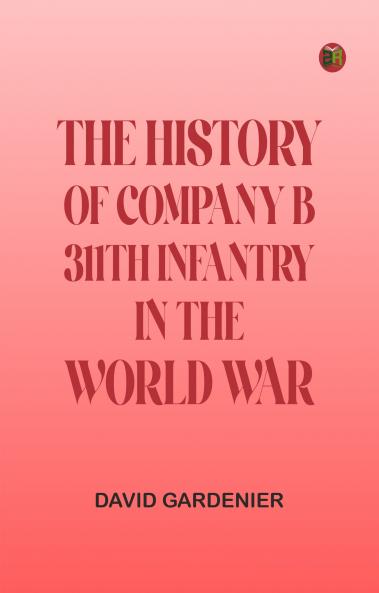 THE HISTORY OF COMPANY B 311TH INFANTRY IN THE WORLD WAR