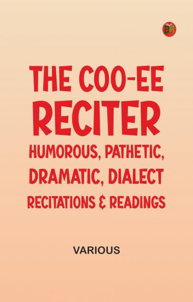 The Coo-ee Reciter: Humorous Pathetic Dramatic Dialect Recitations & Readings