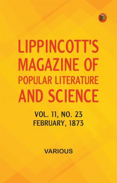Lippincott's Magazine of Popular Literature and Science Volume 11 No. 23 February 1873