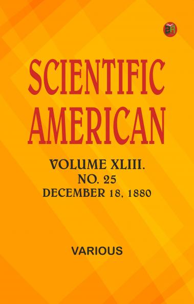 Scientific American Volume XLIII. No. 25 December 18 1880