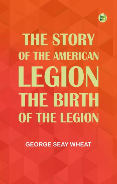 The Story of the American Legion: The Birth of the Legion