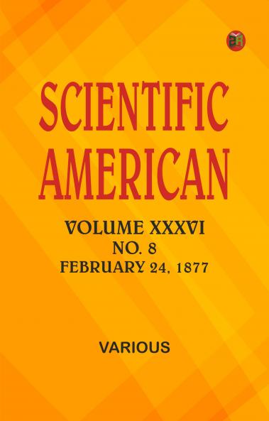 Scientific American Volume XXXVI. No. 8 February 24 1877