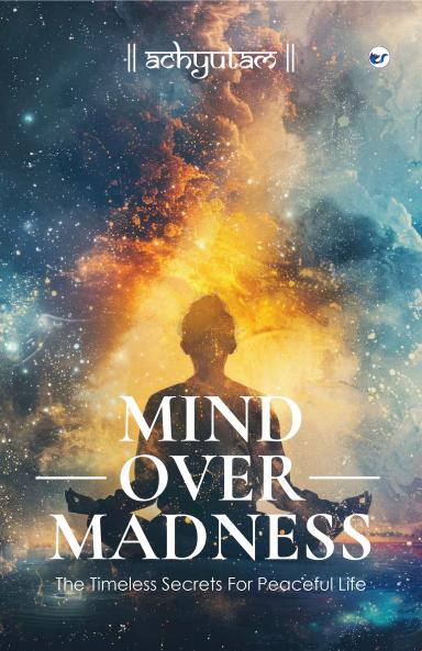Mind Over Madness: The Timeless Secrets for Peaceful Life