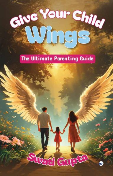 GIVE YOUR CHILD WINGS: The Ultimate Parenting Guide