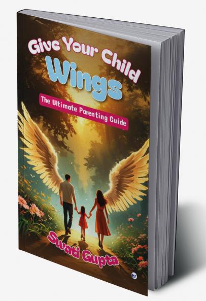 GIVE YOUR CHILD WINGS: The Ultimate Parenting Guide