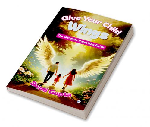 GIVE YOUR CHILD WINGS: The Ultimate Parenting Guide