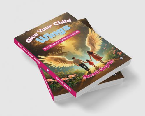 GIVE YOUR CHILD WINGS: The Ultimate Parenting Guide