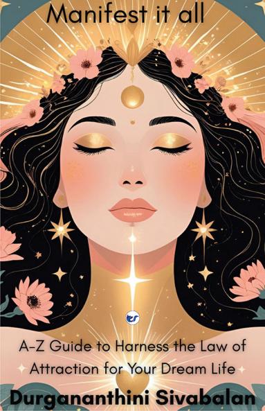 Manifest It All: A-Z Guide To Harness The Law Of Attraction For Your Dream Life