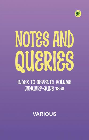 Notes and Queries Index to Seventh Volume January-June 1853
