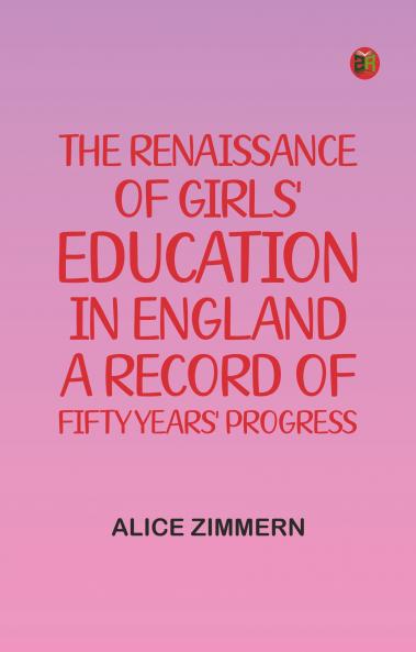 The Renaissance of Girls' Education in England: A Record of Fifty Years' Progress