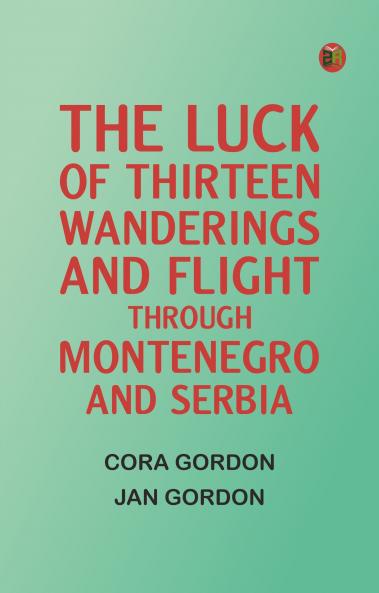 The Luck Of Thirteen: Wanderings And Flight Through Montenegro And Serbia