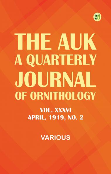 The Auk: A Quarterly Journal of Ornithology Vol. XXXVI APRIL 1919 No. 2