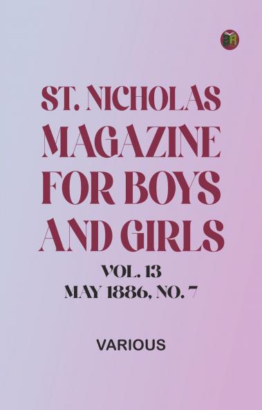 St. Nicholas Magazine for Boys and Girls Vol. 13 May 1886 No. 7