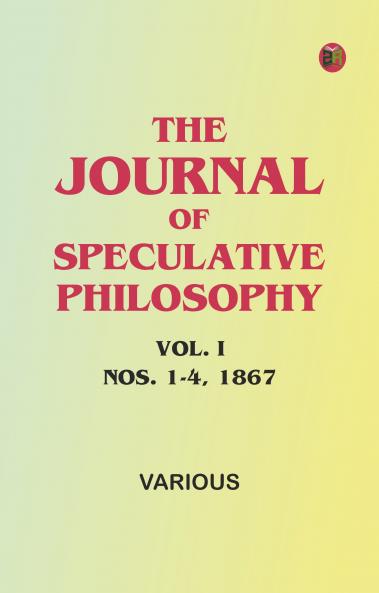 The Journal of Speculative Philosophy Vol. I Nos. 1-4 1867