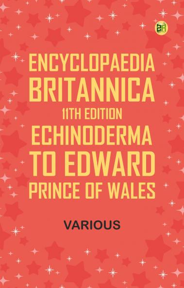Encyclopaedia Britannica 11th Edition Echinoderma to Edward prince of Wales