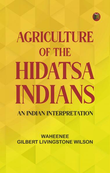 Agriculture of the Hidatsa Indians: An Indian Interpretation