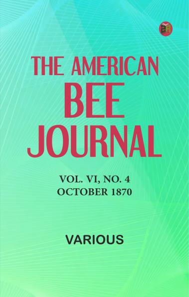 The American Bee Journal Vol. VI No. 4 October 1870