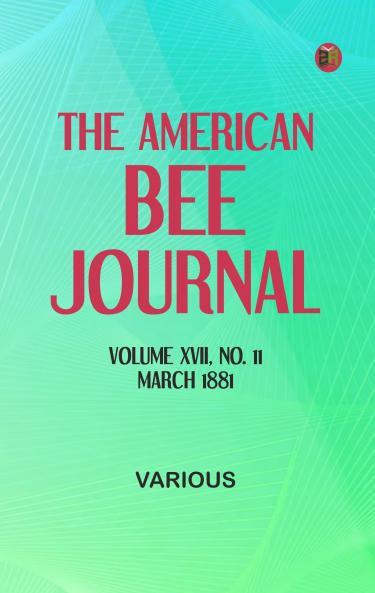 The American Bee Journal. Volume XVII No. 11 March 1881