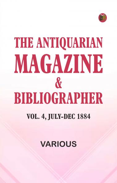 The Antiquarian Magazine & Bibliographer; Vol. 4 July-Dec 1884