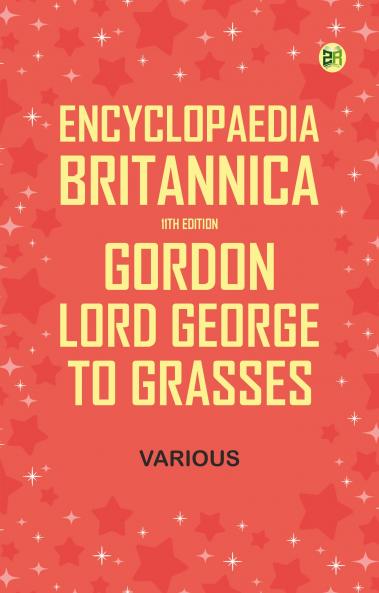 Encyclopaedia Britannica 11th Edition Gordon Lord George to Grasses