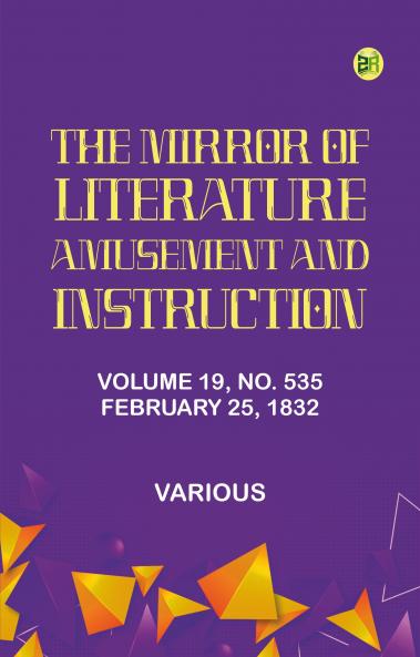 The Mirror of Literature Amusement and Instruction. Volume 19 No. 535 February 25 1832