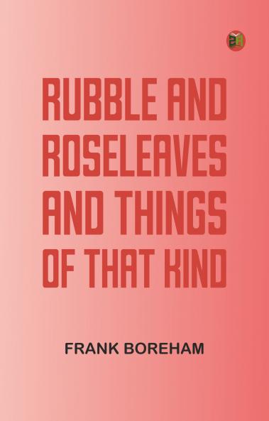 Rubble and Roseleaves and Things of That Kind