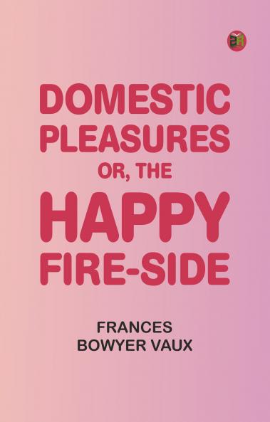 Domestic Pleasures or the Happy Fire-side