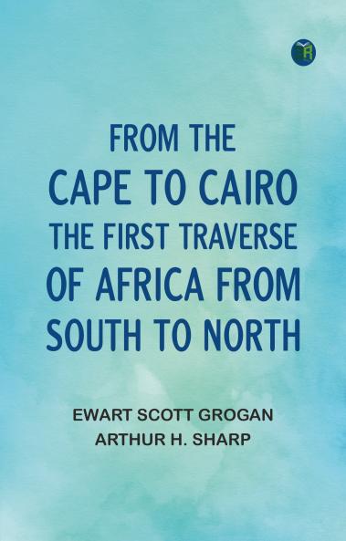 From the Cape to Cairo: The First Traverse of Africa from South to North