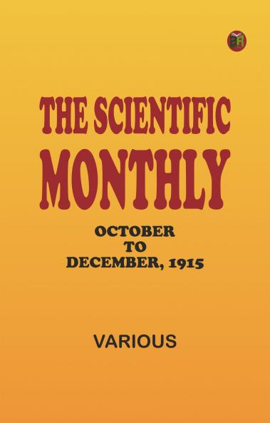 The Scientific Monthly October to December 1915