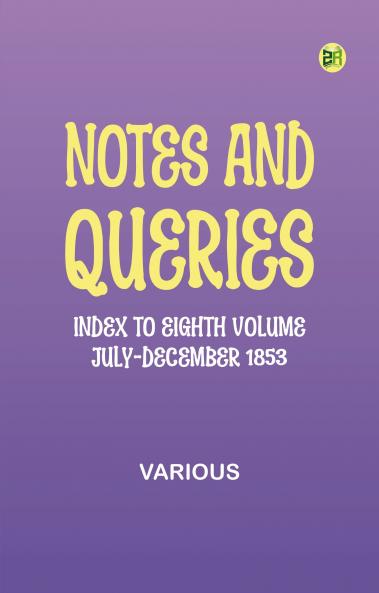 Notes and Queries Index to Eighth Volume July-December 1853